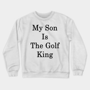 My Son Is The Golf King Crewneck Sweatshirt